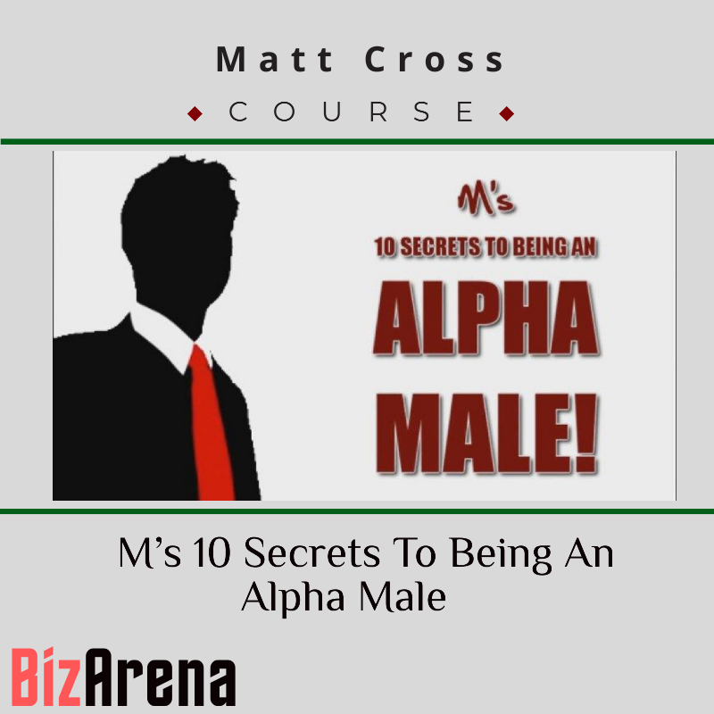 Matt Cross – M’s 10 Secrets To Being An Alpha Male